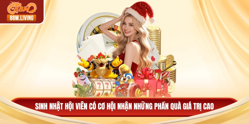 Sinh nhật hội viên có cơ hội nhận những phần quà giá trị cao